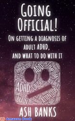 Going Official! On getting a diagnosis of adult ADHD, and what to do with it