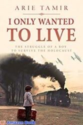 I Only Wanted to Live A WW2 Young Jewish Boy Holocaust Survival True Story (World War II Survivor Memoir)