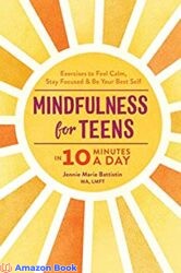 Mindfulness for Teens in 10 Minutes a Day Exercises to Feel Calm, Stay Focused & Be Your Best Self