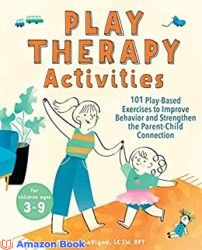 Play Therapy Activities 101 Play-Based Exercises to Improve Behavior and Strengthen the Parent-Child Connection