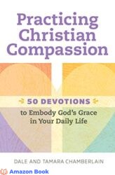 Practicing Christian Compassion 50 Devotions to Embody God's Grace in Your Daily Life