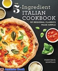 The 5-Ingredient Italian Cookbook 101 Regional Classics Made Simple