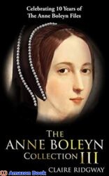 The Anne Boleyn Collection III Celebrating 10 years of the Anne Boleyn Files