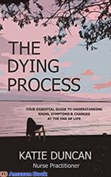 The Dying Process Your Essential Guide To Understanding Signs, Symptoms & Changes At The End Of Life