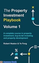 The Property Investment Playbook - Volume 1 A complete course in property investment, buy-to-let investing and property development