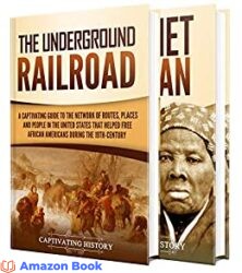 Underground Railroad A Captivating Guide to the Routes, Places, and People that Helped Free African Americans During the Nineteenth Century and the L