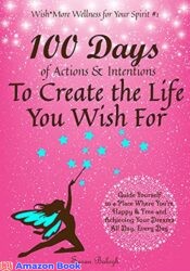 100 Days of Actions Intentions to Create the Life You Wish For Guide Yourself to a Place Where You re Happy Free and Achieving Your Dreams