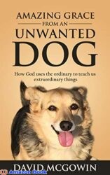 Amazing Grace From An Unwanted Dog How God uses the ordinary to teach us extraordinary things