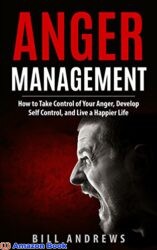 Anger Management How to Take Control of Your Anger Develop Self Control and Live a Happier Life