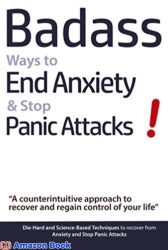 Badass Ways to End Anxiety & Stop Panic Attacks! A counterintuitive approach to recover and regain control of your life