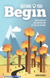 Before You Begin How To Focus On What Matters And Get The Life You Want