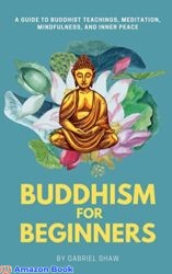 Buddhism Buddhism for Beginners A Guide to Buddhist Teachings Meditation Mindfulness and Inner Peace