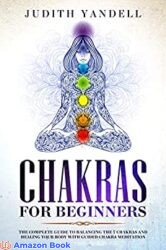 Chakras for Beginners The Complete Guide to Balancing the 7 Chakras and Healing your Body with Guided Chakra Meditation