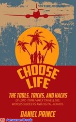 Choose Life The Tools Tricks and Hacks of Long-Term Family Travellers Worldschoolers and Digital Nomads