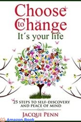 Choose to Change It s your life 25 steps to self-discovery and peace of mind
