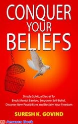 Conquer Your Beliefs Simple Spiritual Secret to Break Mental Barriers Empower Self-Belief Discover New Possibilities and Reclaim Your Freedom