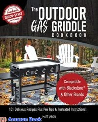 Cooking With the Blackstone Outdoor Gas Griddle A Quick-Start Cookbook 101 Delicious Recipes plus Pro Tips Illustrated Instructions from Quick-S