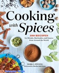 Cooking with Spices 100 Recipes for Blends Marinades and Sauces from Around the World