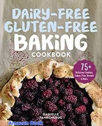 Dairy-Free Gluten-Free Baking Cookbook 75+ Delicious Cookies, Cakes, Pies, Breads & More