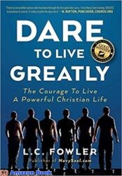 Dare to Live Greatly The Courage to Live a Powerful Christian Life (Captivating Memoir for Courage To Become Christian and the Riveting Faith of Navy