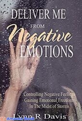 Deliver Me From Negative Emotions Emotional Self Help for Controlling Negative Feelings and Gaining Emotional Freedom (Negative Self Talk Book 2)