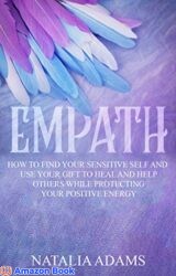 Empath How to Find Your Sensitive Self and Use Your Gift to Heal and Help Others While Protecting Your Positive Energy