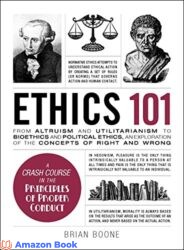 Ethics 101 From Altruism and Utilitarianism to Bioethics and Political Ethics an Exploration of the Concepts of Right and Wrong (Adams 101)