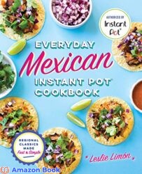 Everyday Mexican Instant Pot Cookbook Regional Classics Made Fast and Simple