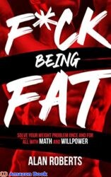 F ck Being Fat Solve your weight problem once and for all with math and willpower