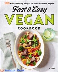 Fast Easy Vegan Cookbook 100 Mouth-Watering Recipes for Time-Crunched Vegans