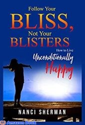 Follow Your Bliss Not Your Blisters How to Live Unconditionally Happy