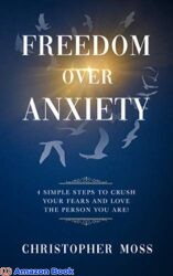 Freedom over Anxiety 4 Simple Steps To Crush Your Fears And Love the Person You Are (Hope Over Anxiety Book 2)