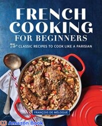 French Cooking for Beginners 75 Classic Recipes to Cook Like a Parisian