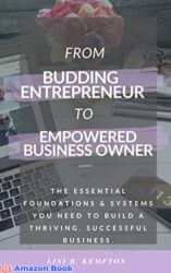 From Budding Entrepreneur to Empowered Business Owner The essential foundations and systems you need to build a thriving successful business