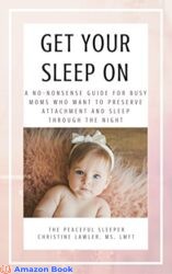 Get Your Sleep On A no-nonsense guide for busy moms who want to preserve attachment AND sleep through the night