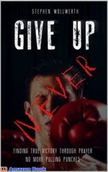 Give Up Never Finding true victory through prayer No more pulling punches