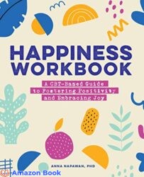 Happiness Workbook A CBT-Based Guide to Foster Positivity and Embrace Joy