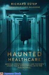 Haunted Healthcare Medical Professionals and Patients Share their Encounters with the Paranormal