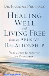 Healing Well and Living Free from an Abusive Relationship From Victim to Survivor to Overcomer