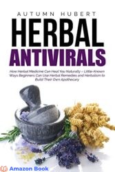 Herbal Antivirals How Herbal Medicine Can Heal You Naturally – Little Known Ways Beginners Can Use Herbal Remedies and Herbalism to Build Their Own A