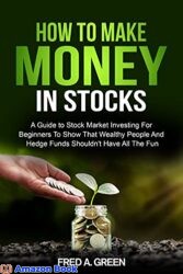 How To Make Money In Stocks A Guide To Stock Market Investing For Beginners To Show That Wealthy People And Hedge Funds Shouldn t Have All The Fun