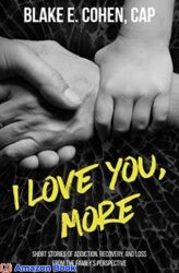 I Love You More Short Stories of Addiction Recovery and Loss From the Family s Perspective
