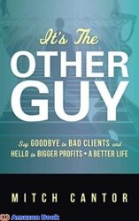 It s the Other Guy Say Goodbye to Bad Clients and Hello to Bigger Profits a Better Life