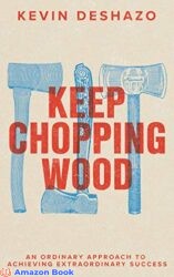 Keep Chopping Wood an ordinary approach to achieving extraordinary success