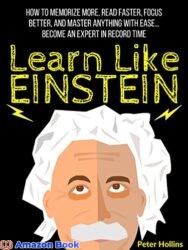 Learn Like Einstein Memorize More Read Faster Focus Better and Master Anything With Ease… Become An Expert in Record Time (Accelerated Learning) (