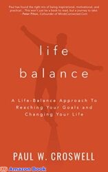 Life Balance A Life-Balance Approach To Reaching Your Goals and Changing Your Life