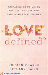 Love Defined Embracing God's Vision for Lasting Love and Satisfying Relationships