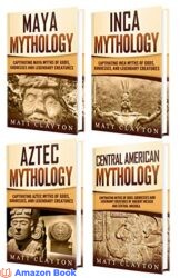 Mesoamerican Mythology A Captivating Guide to Maya Mythology Aztec Mythology Inca Mythology and Central American Myths