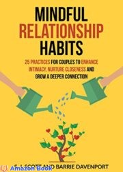 Mindful Relationship Habits 25 Practices for Couples to Enhance Intimacy, Nurture Closeness, and Grow a Deeper Connection