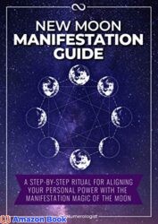 New Moon Manifestation Guide A Step-By-Step Ritual for Aligning Your Personal Power with the Manifesting Magic of the Moon